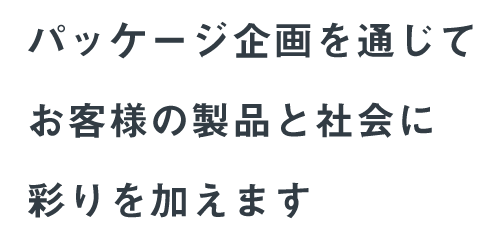 パッケージ企画を通じてお客様の製品と社会に彩りを加えます